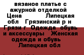 вязаное платье с ажурной отделкой › Цена ­ 2 400 - Липецкая обл., Грязинский р-н, Грязи г. Одежда, обувь и аксессуары » Женская одежда и обувь   . Липецкая обл.